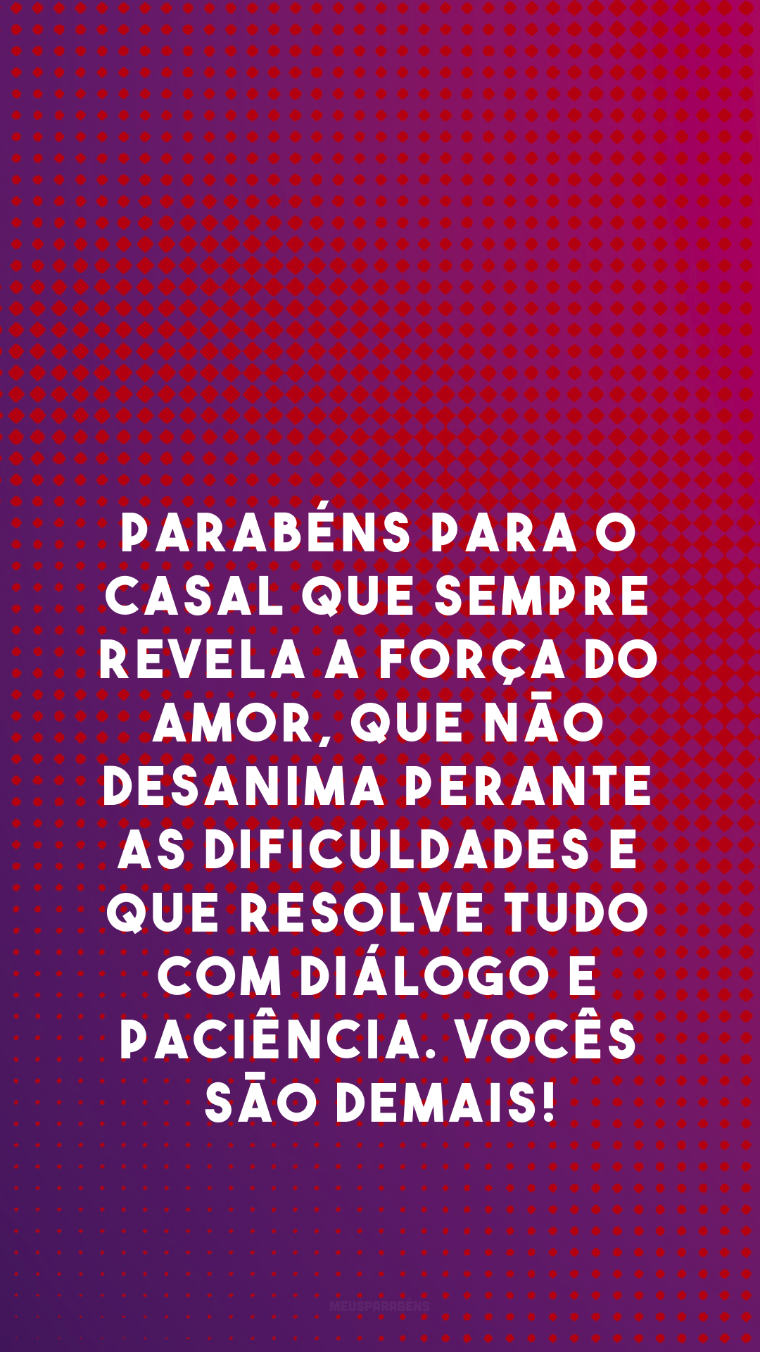 Parabéns para o casal que sempre revela a força do amor, que não desanima perante as dificuldades e que resolve tudo com diálogo e paciência. Vocês são demais!