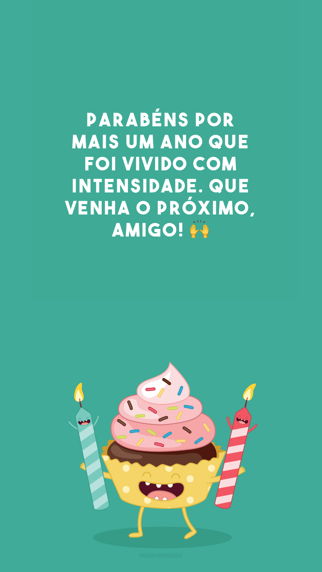 Parabéns por mais um ano que foi vivido com intensidade. Que venha o próximo, amigo! 🙌