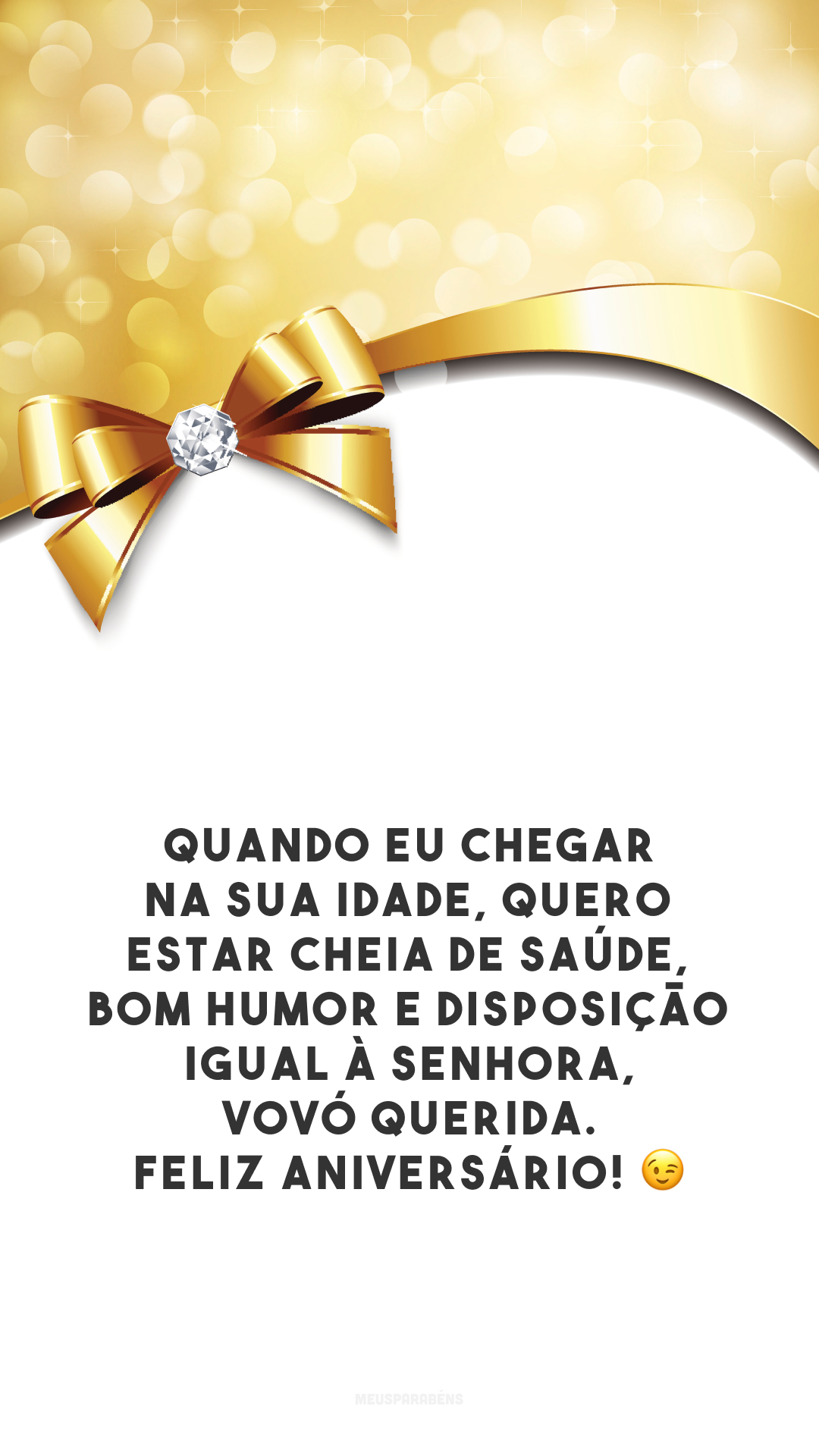 Quando eu chegar na sua idade, quero estar cheia de saúde, bom humor e disposição igual à senhora, vovó querida. Feliz aniversário! 😉