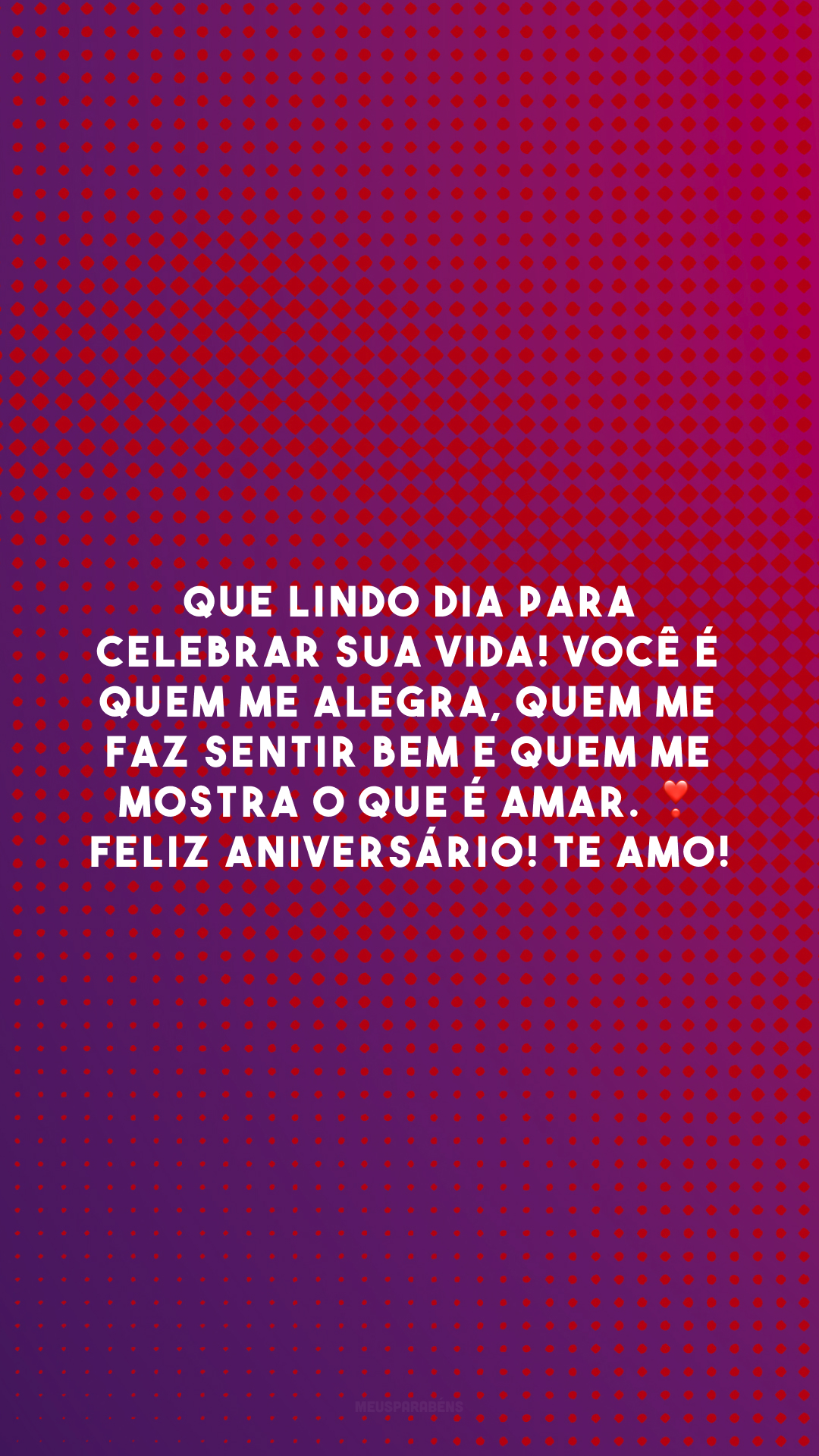 Que lindo dia para celebrar sua vida! Você é quem me alegra, quem me faz sentir bem e quem me mostra o que é amar. ❣️ Feliz aniversário! Te amo!