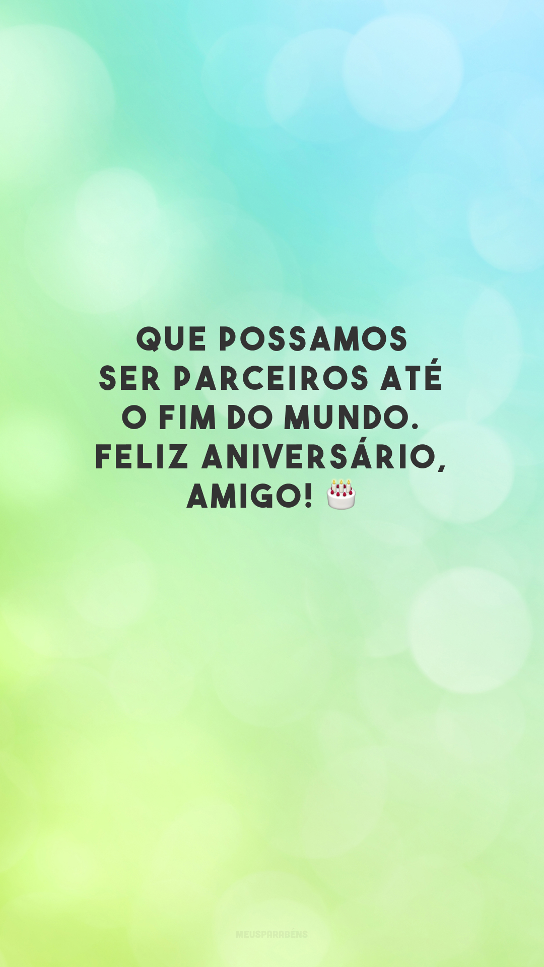 Que possamos ser parceiros até o fim do mundo. Feliz aniversário, amigo! 🎂