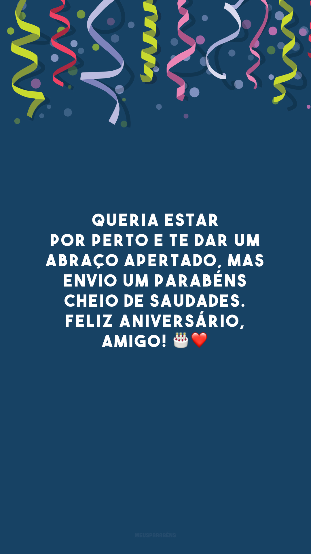 Queria estar por perto e te dar um abraço apertado, mas envio um parabéns cheio de saudades. Feliz aniversário, amigo! 🎂❤️