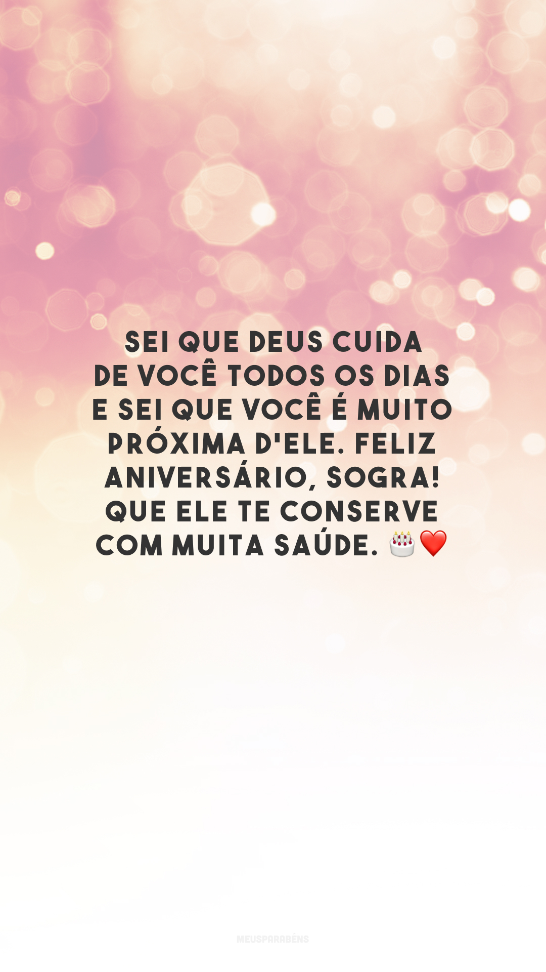 Sei que Deus cuida de você todos os dias e sei que você é muito próxima d'Ele. Feliz aniversário, sogra! Que Ele te conserve com muita saúde. 🎂❤️