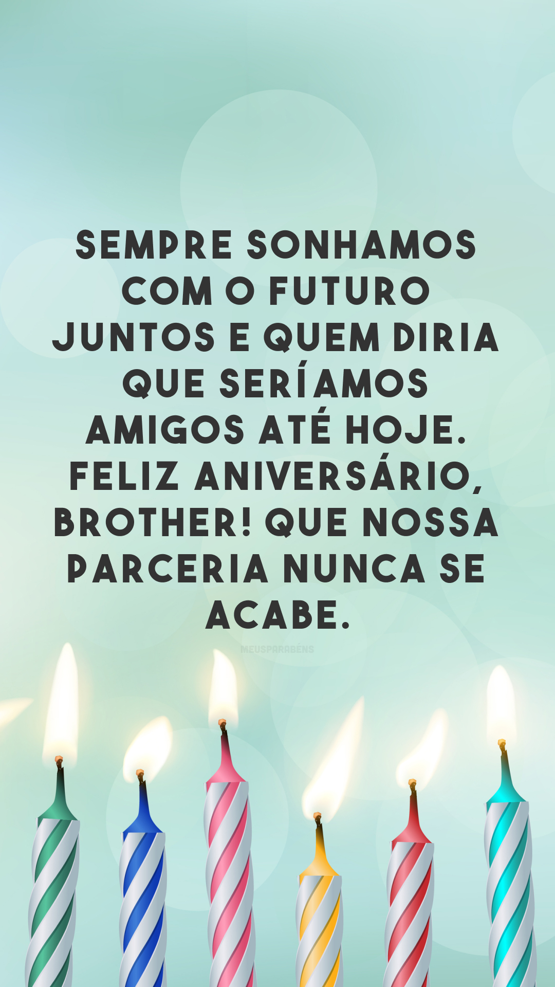 Sempre sonhamos com o futuro juntos e quem diria que seríamos amigos até hoje. Feliz aniversário, brother! Que nossa parceria nunca se acabe.