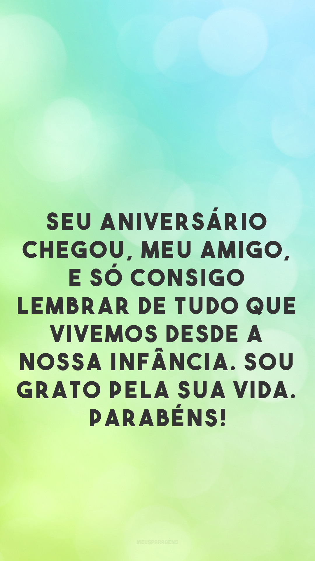 Seu aniversário chegou, meu amigo, e só consigo lembrar de tudo que vivemos desde a nossa infância. Sou grato pela sua vida. Parabéns!