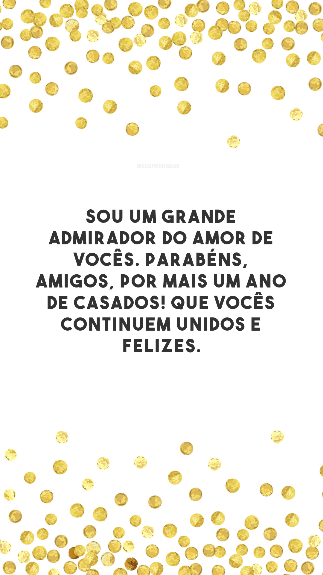 Sou um grande admirador do amor de vocês. Parabéns, amigos, por mais um ano de casados! Que vocês continuem unidos e felizes.