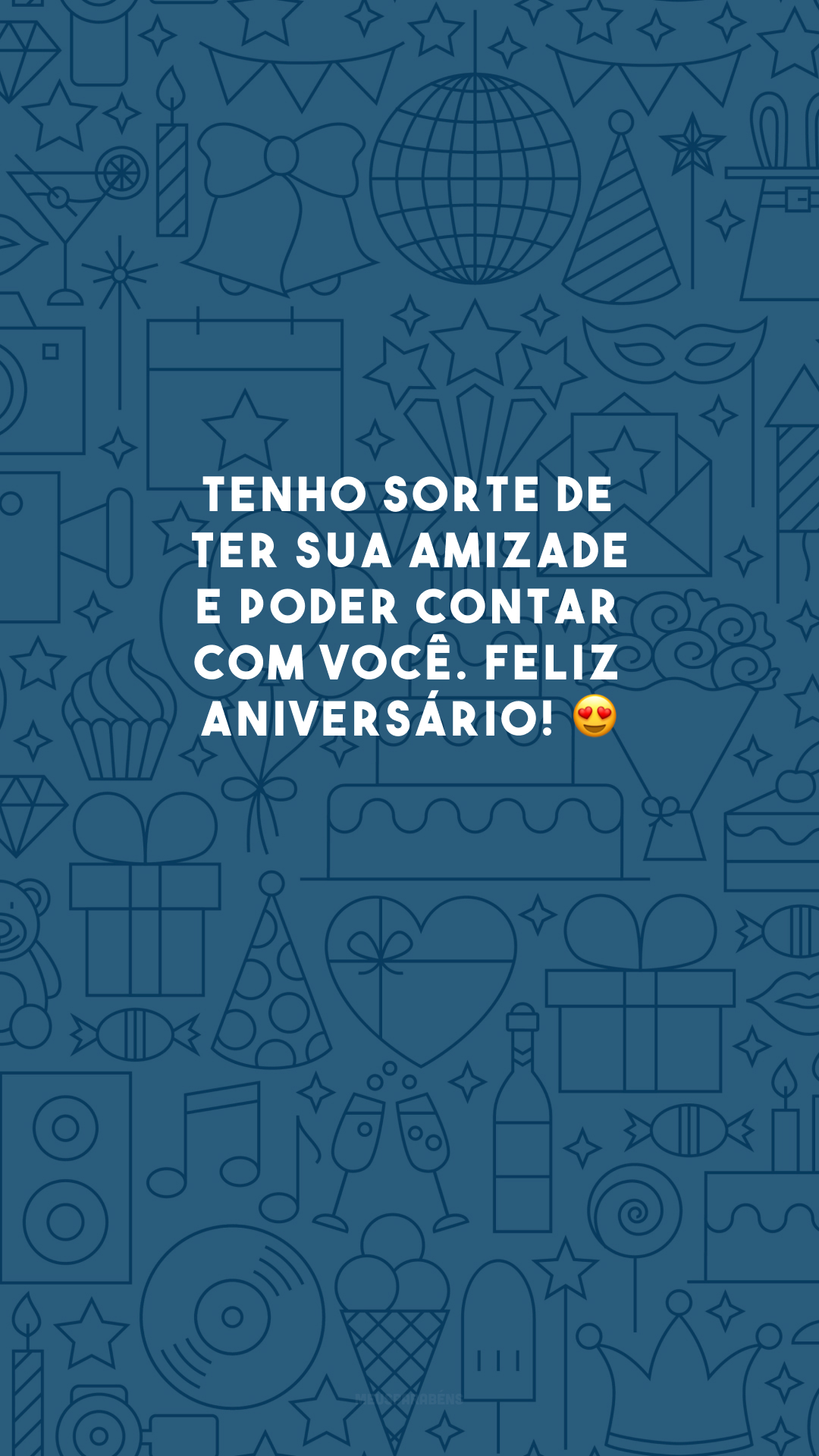 Tenho sorte de ter sua amizade e poder contar com você. Feliz aniversário! 😍