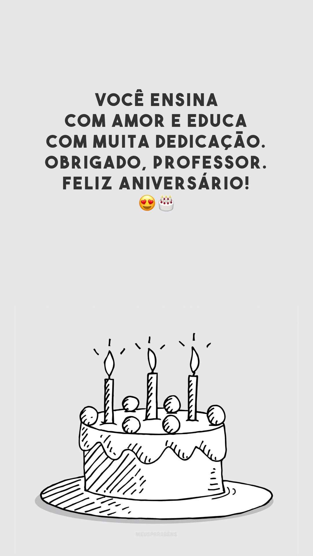 Você ensina com amor e educa com muita dedicação. Obrigado, professor. Feliz aniversário! 😍🎂