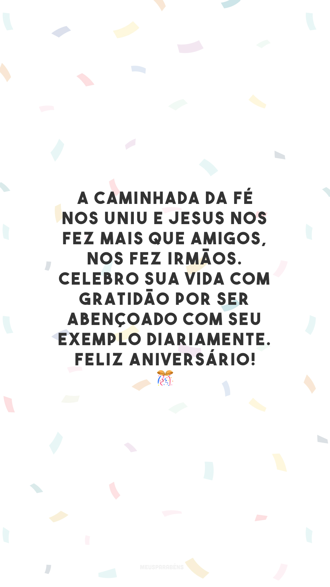 A caminhada da fé nos uniu e Jesus nos fez mais que amigos, nos fez irmãos. Celebro sua vida com gratidão por ser abençoado com seu exemplo diariamente. Feliz aniversário! 🎊