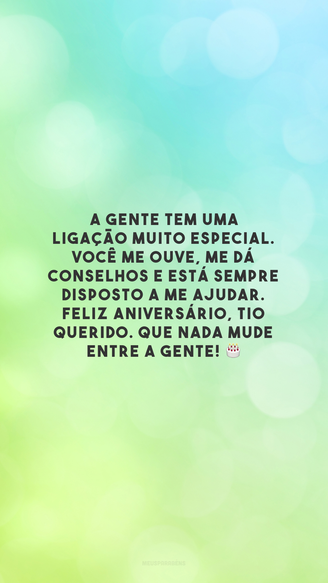 A gente tem uma ligação muito especial. Você me ouve, me dá conselhos e está sempre disposto a me ajudar. Feliz aniversário, tio querido. Que nada mude entre a gente! 🎂