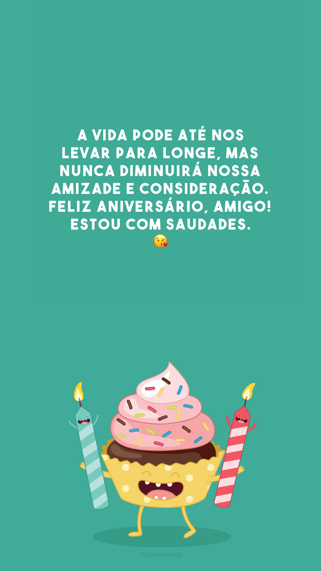 A vida pode até nos levar para longe, mas nunca diminuirá nossa amizade e consideração. Feliz aniversário, amigo! Estou com saudades. 😘