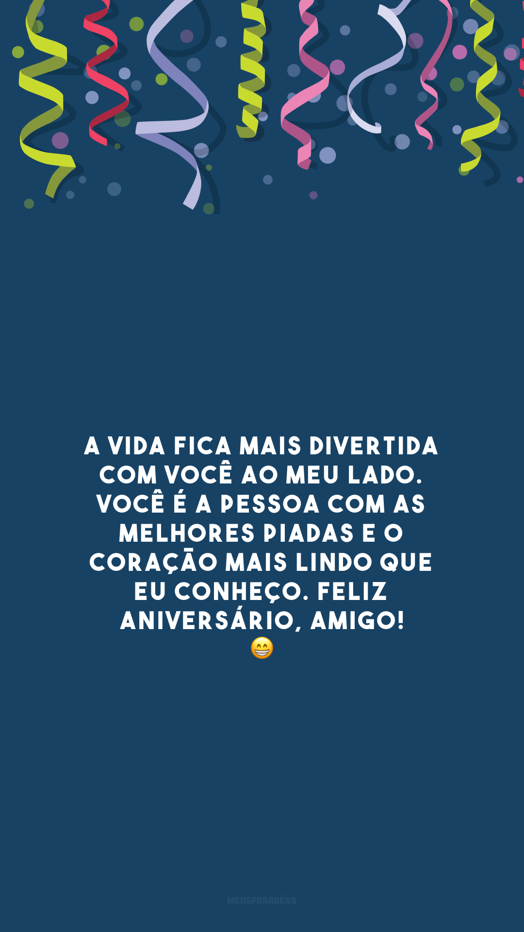 A vida fica mais divertida com você ao meu lado. Você é a pessoa com as melhores piadas e o coração mais lindo que eu conheço. Feliz aniversário, amigo! 😁