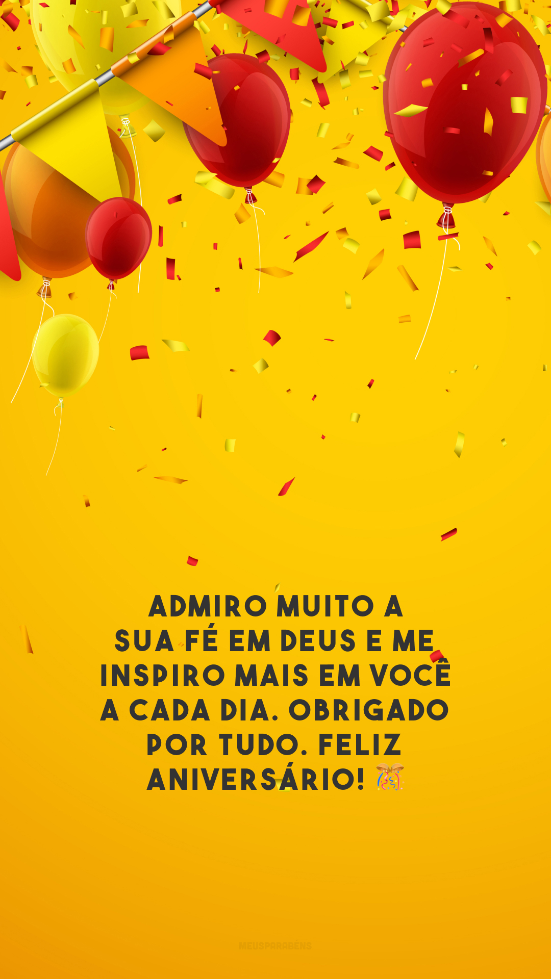 Admiro muito a sua fé em Deus e me inspiro mais em você a cada dia. Obrigado por tudo. Feliz aniversário! 🎊