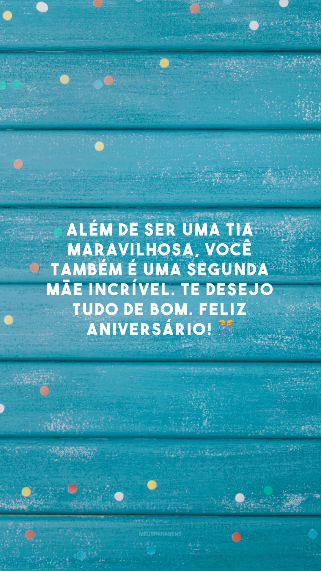 Além de ser uma tia maravilhosa, você também é uma segunda mãe incrível. Te desejo tudo de bom. Feliz aniversário! 🎊