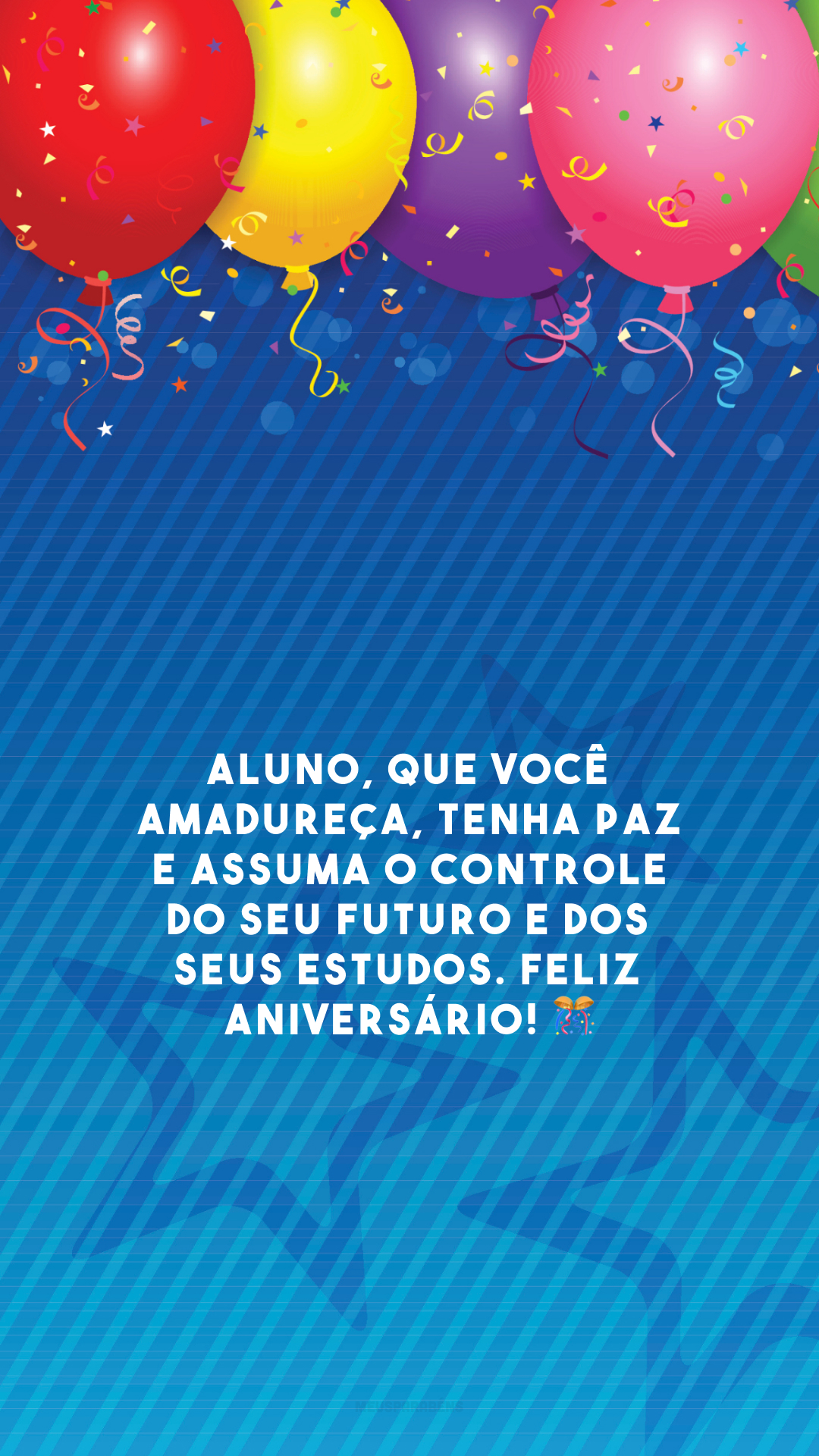 Aluno, que você amadureça, tenha paz e assuma o controle do seu futuro e dos seus estudos. Feliz aniversário! 🎊