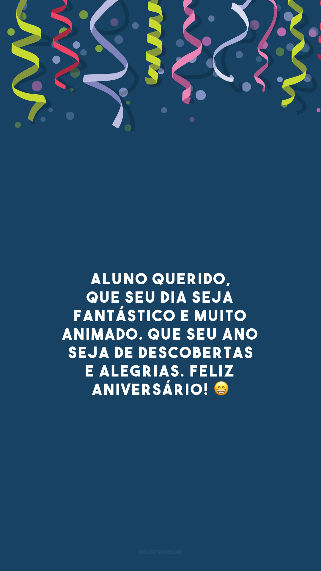 Aluno querido, que seu dia seja fantástico e muito animado. Que seu ano seja de descobertas e alegrias. Feliz aniversário! 😁