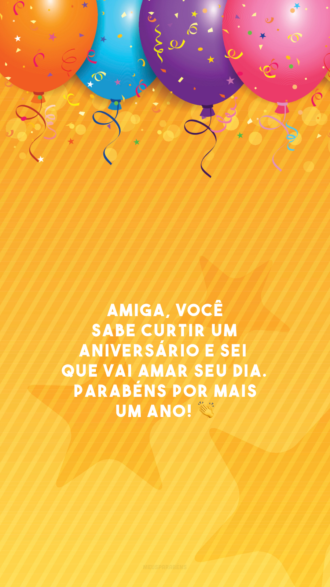 Amiga, você sabe curtir um aniversário e sei que vai amar seu dia. Parabéns por mais um ano! 👏