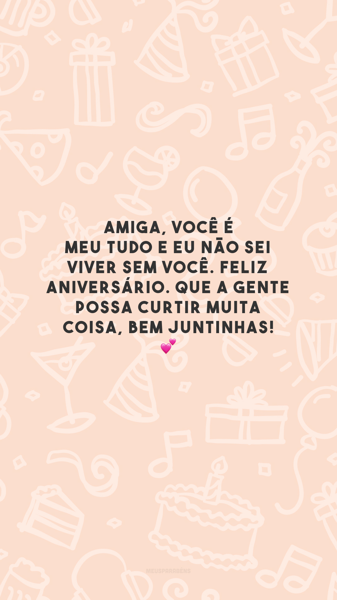 Amiga, você é meu tudo e eu não sei viver sem você. Feliz aniversário. Que a gente possa curtir muita coisa, bem juntinhas! 💕