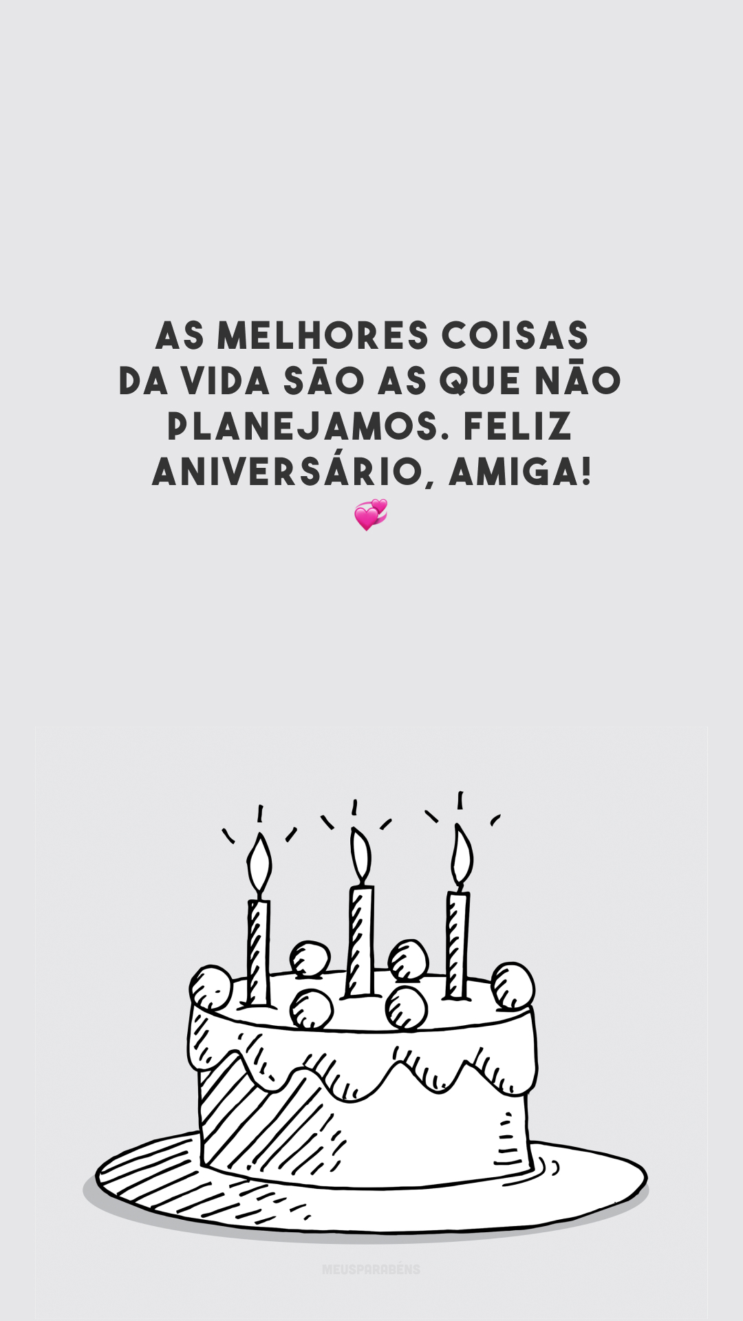 As melhores coisas da vida são as que não planejamos. Feliz aniversário, amiga! 💞