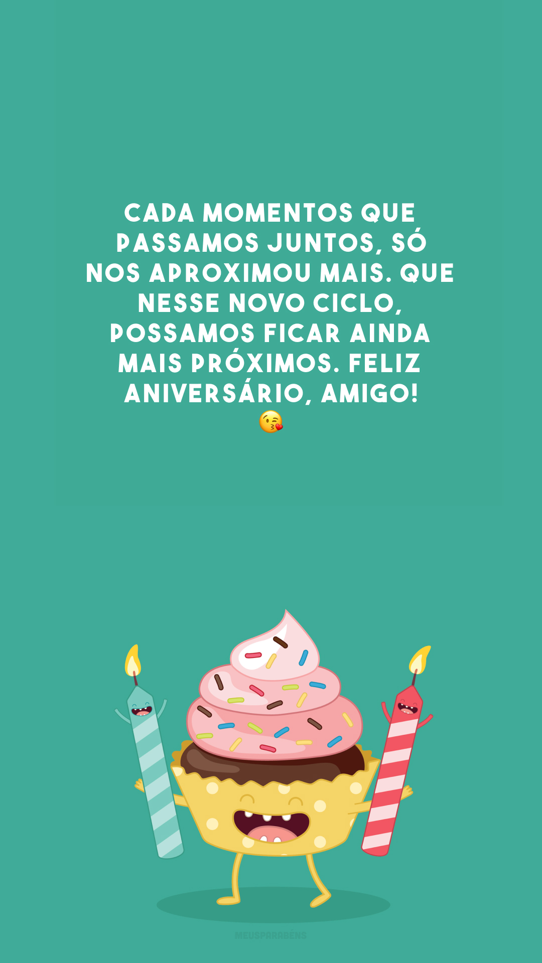 Cada momentos que passamos juntos, só nos aproximou mais. Que nesse novo ciclo, possamos ficar ainda mais próximos. Feliz aniversário, amigo! 😘