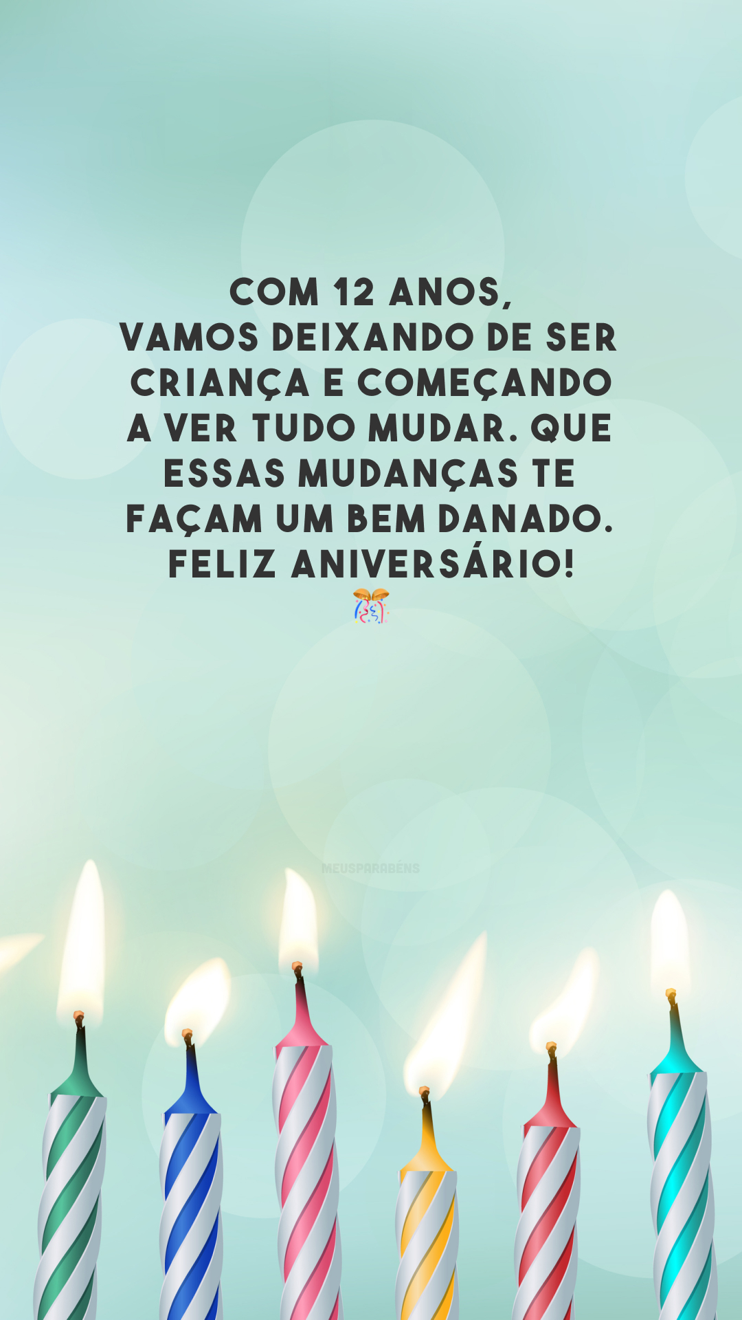 Com 12 anos, vamos deixando de ser criança e começando a ver tudo mudar. Que essas mudanças te façam um bem danado. Feliz aniversário! 🎊