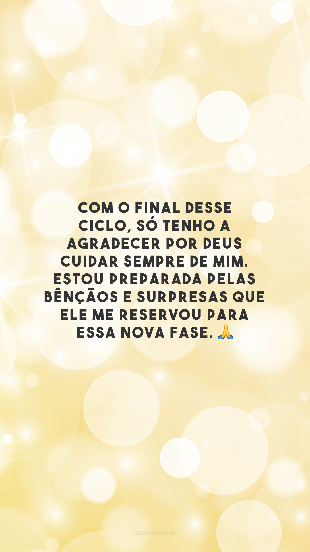 Com o final desse ciclo, só tenho a agradecer por Deus cuidar sempre de mim. Estou preparada pelas bênçãos e surpresas que Ele me reservou para essa nova fase. 🙏