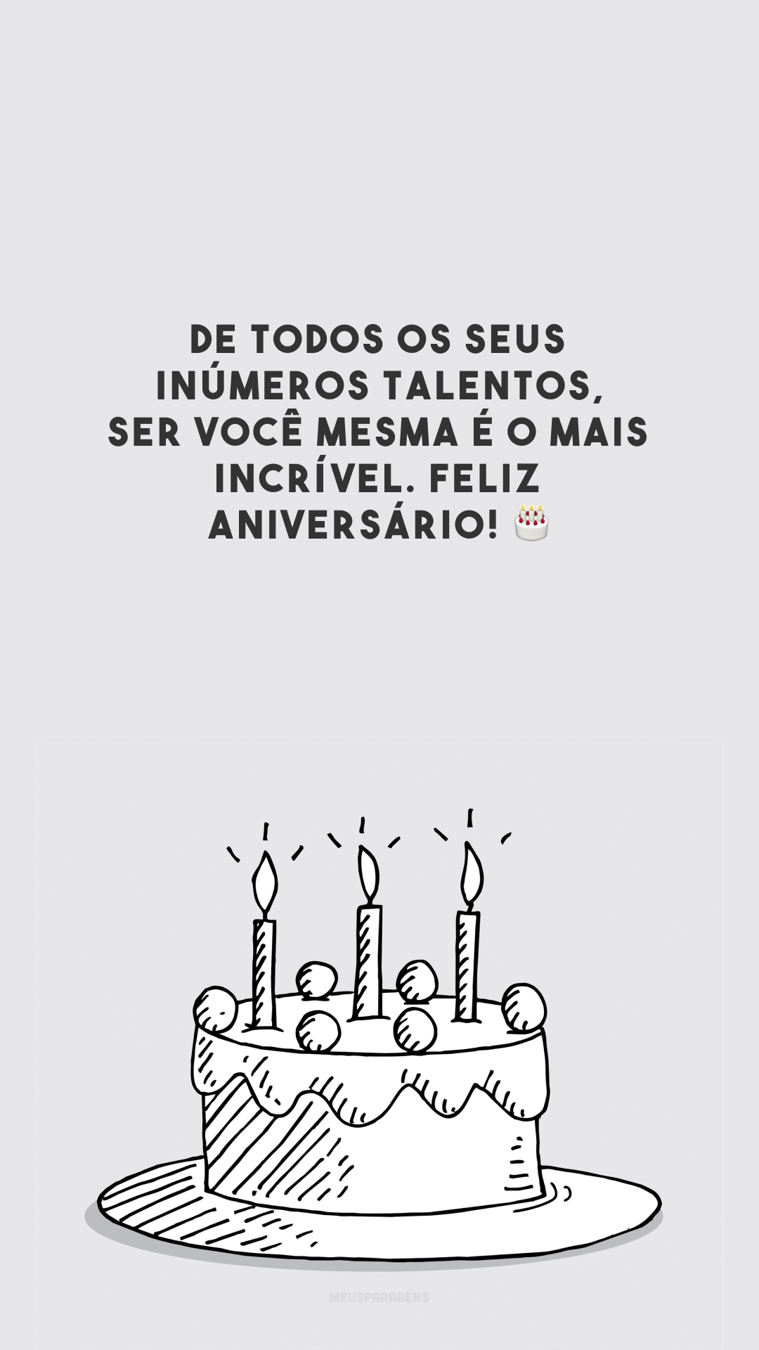 De todos os seus inúmeros talentos, ser você mesma é o mais incrível. Feliz aniversário! 🎂