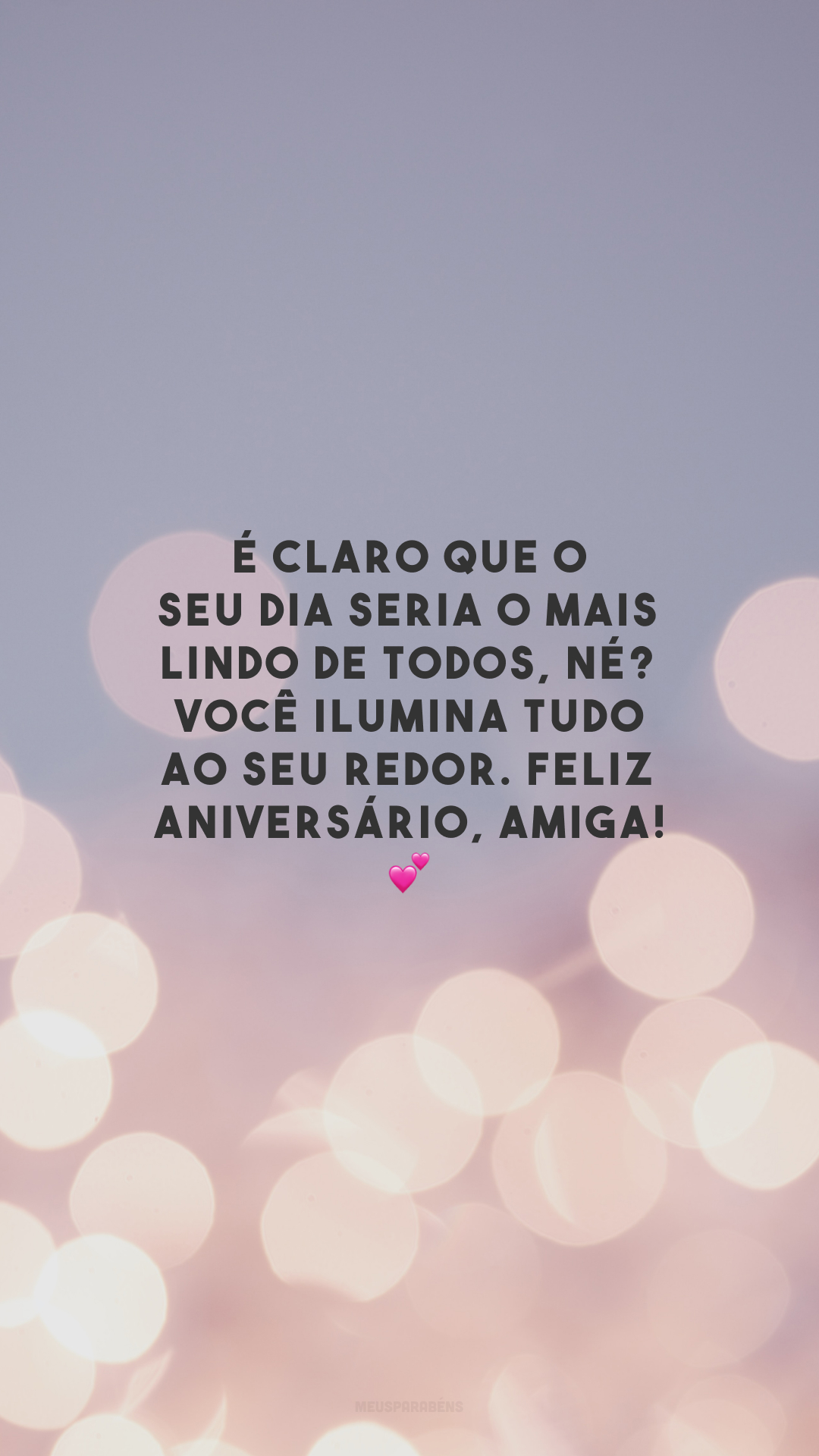 É claro que o seu dia seria o mais lindo de todos, né? Você ilumina tudo ao seu redor. Feliz aniversário, amiga! 💕