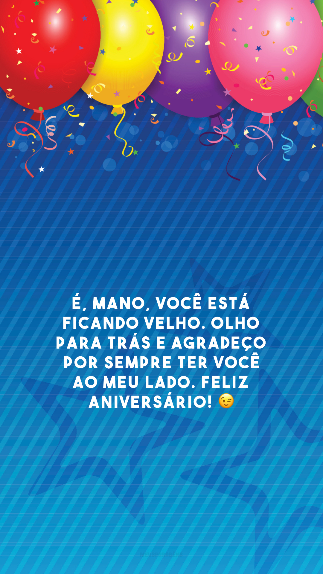 É, mano, você está ficando velho. Olho para trás e agradeço por sempre ter você ao meu lado. Feliz aniversário! 😉