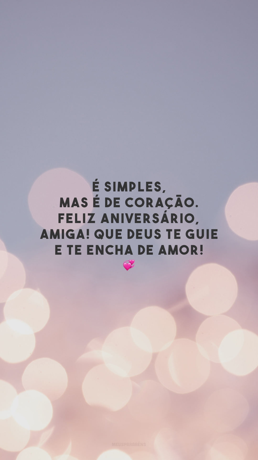 É simples, mas é de coração. Feliz aniversário, amiga! Que Deus te guie e te encha de amor! 💞