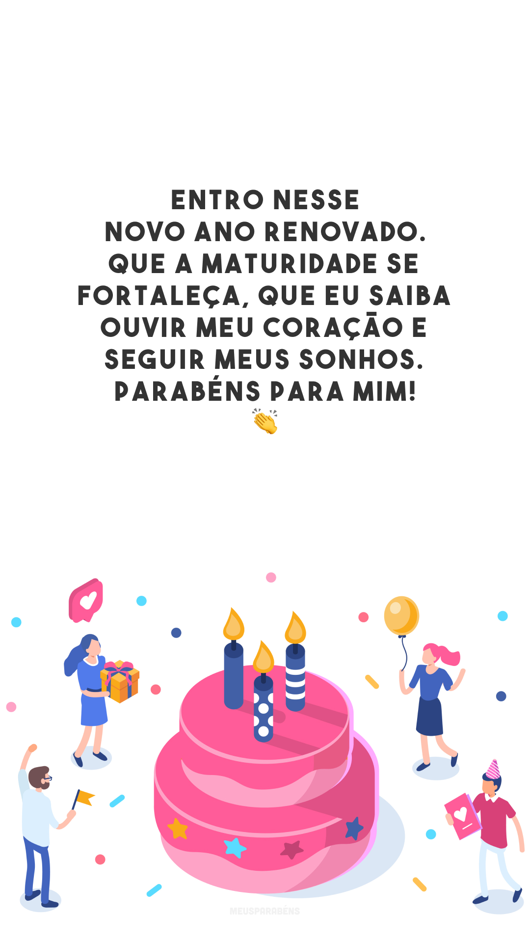 Entro nesse novo ano renovado. Que a maturidade se fortaleça, que eu saiba ouvir meu coração e seguir meus sonhos. Parabéns para mim! 👏