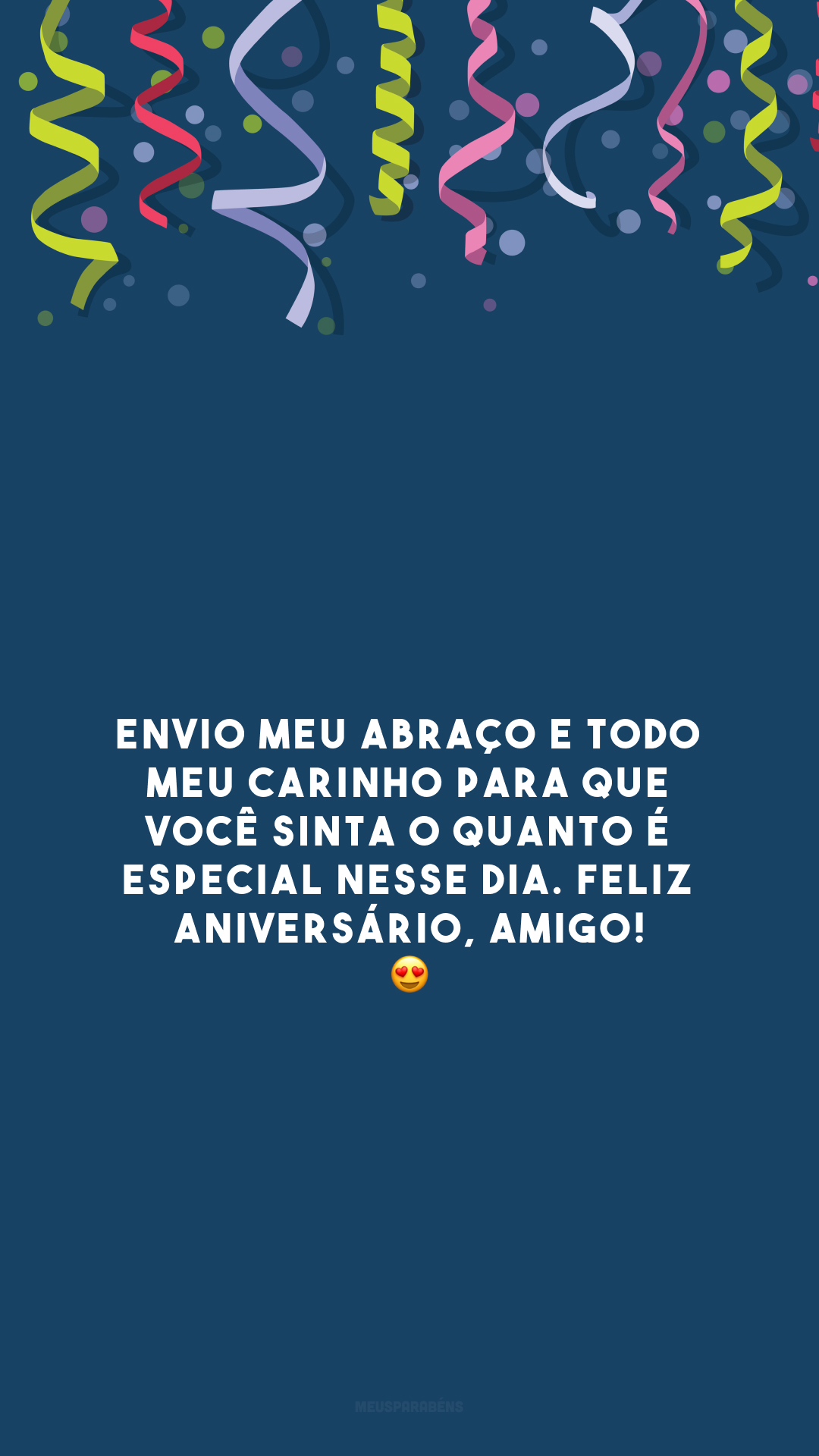 Envio meu abraço e todo meu carinho para que você sinta o quanto é especial nesse dia. Feliz aniversário, amigo! 😍