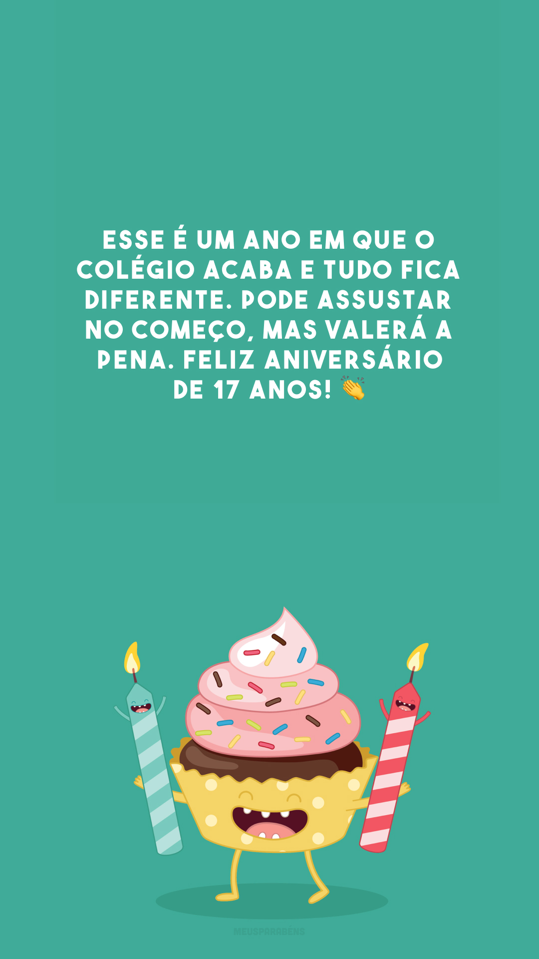 Esse é um ano em que o colégio acaba e tudo fica diferente. Pode assustar no começo, mas valerá a pena. Feliz aniversário de 17 anos! 👏