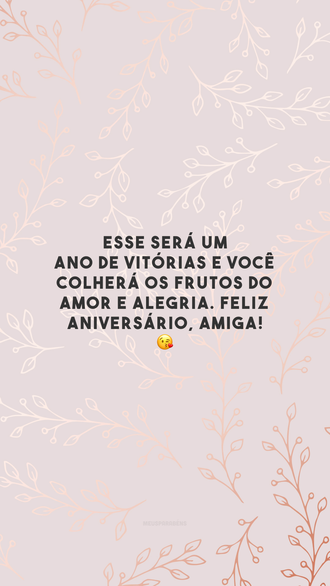 Esse será um ano de vitórias e você colherá os frutos do amor e alegria. Feliz aniversário, amiga! 😘