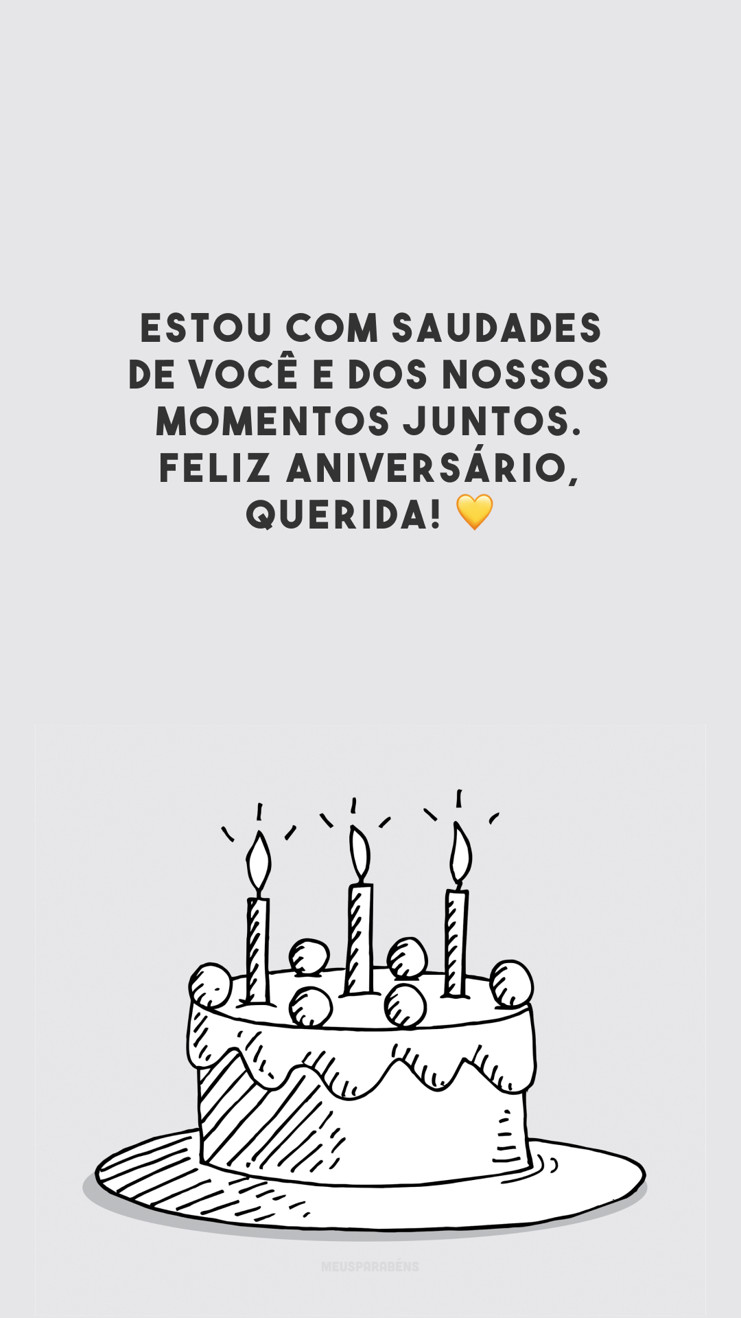 Estou com saudades de você e dos nossos momentos juntos. Feliz aniversário, querida! 💛