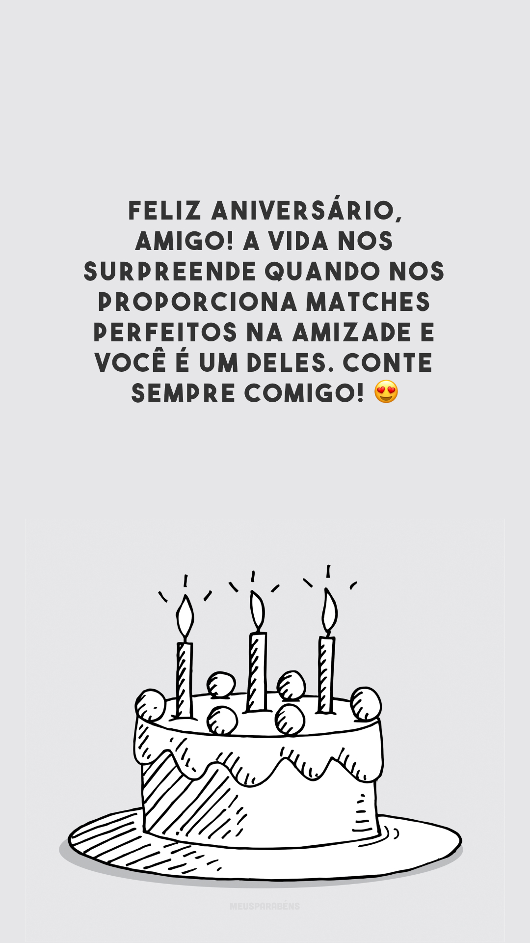 Feliz aniversário, amigo! A vida nos surpreende quando nos proporciona matches perfeitos na amizade e você é um deles. Conte sempre comigo! 😍