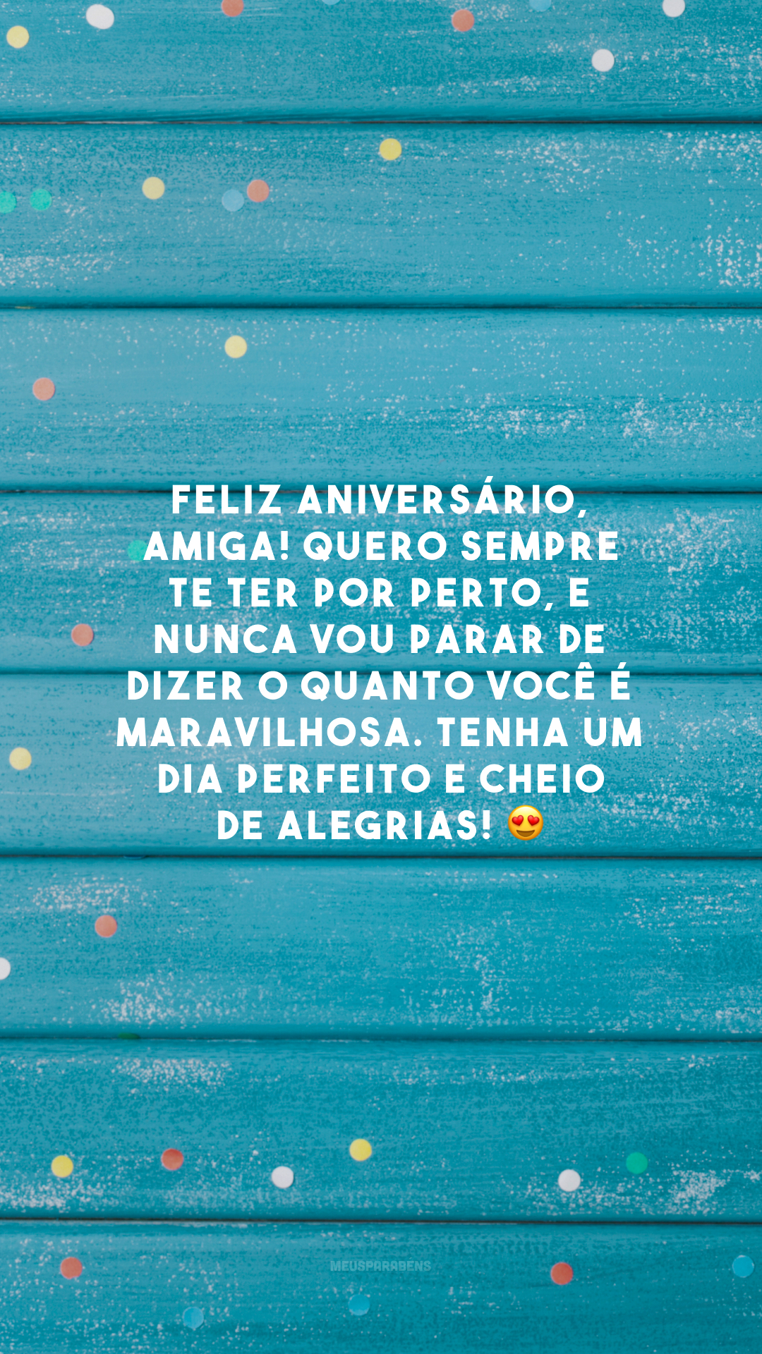 Feliz aniversário, amiga! Quero sempre te ter por perto, e nunca vou parar de dizer o quanto você é maravilhosa. Tenha um dia perfeito e cheio de alegrias! 😍