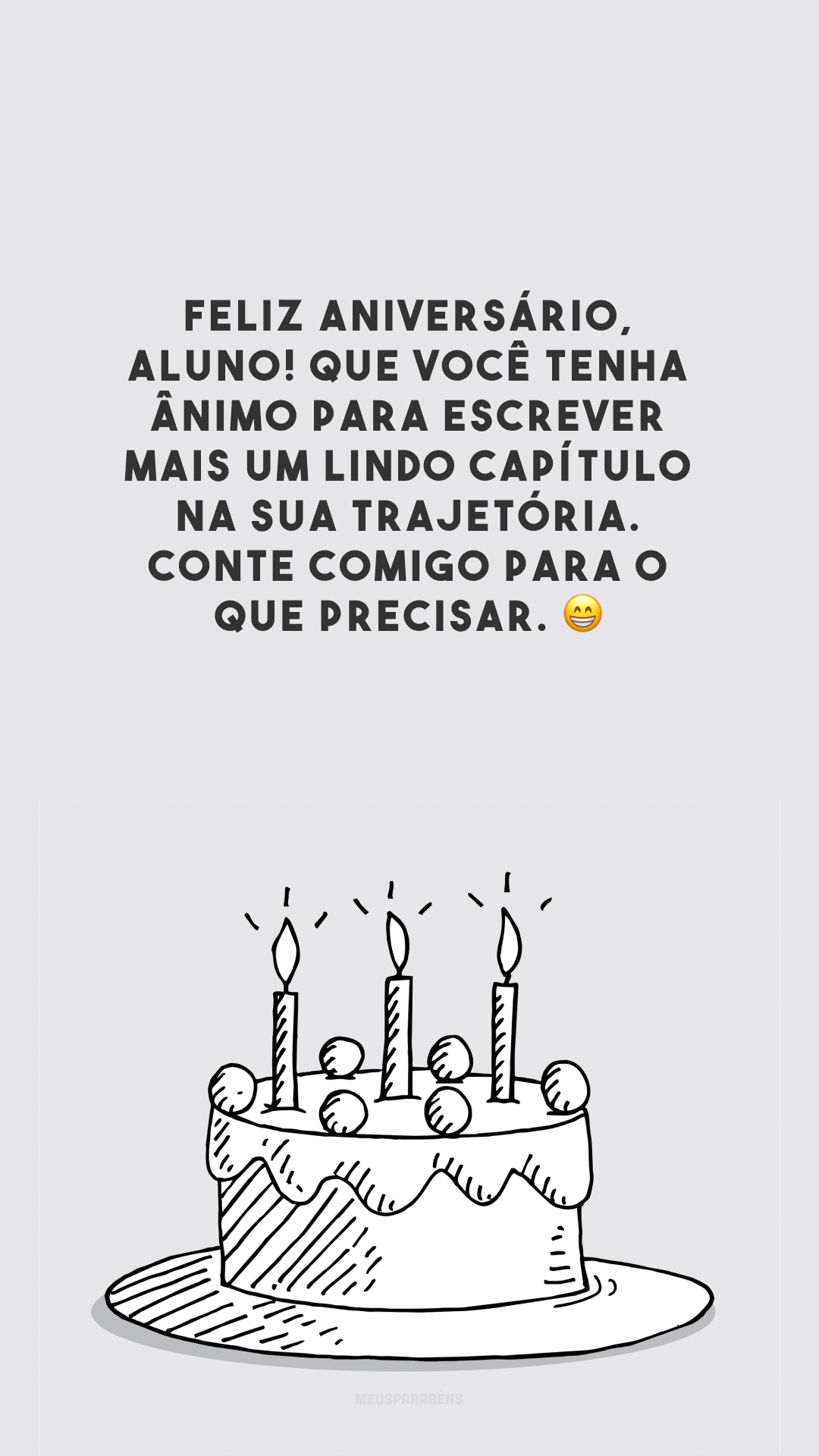 Feliz aniversário, aluno! Que você tenha ânimo para escrever mais um lindo capítulo na sua trajetória. Conte comigo para o que precisar. 😁