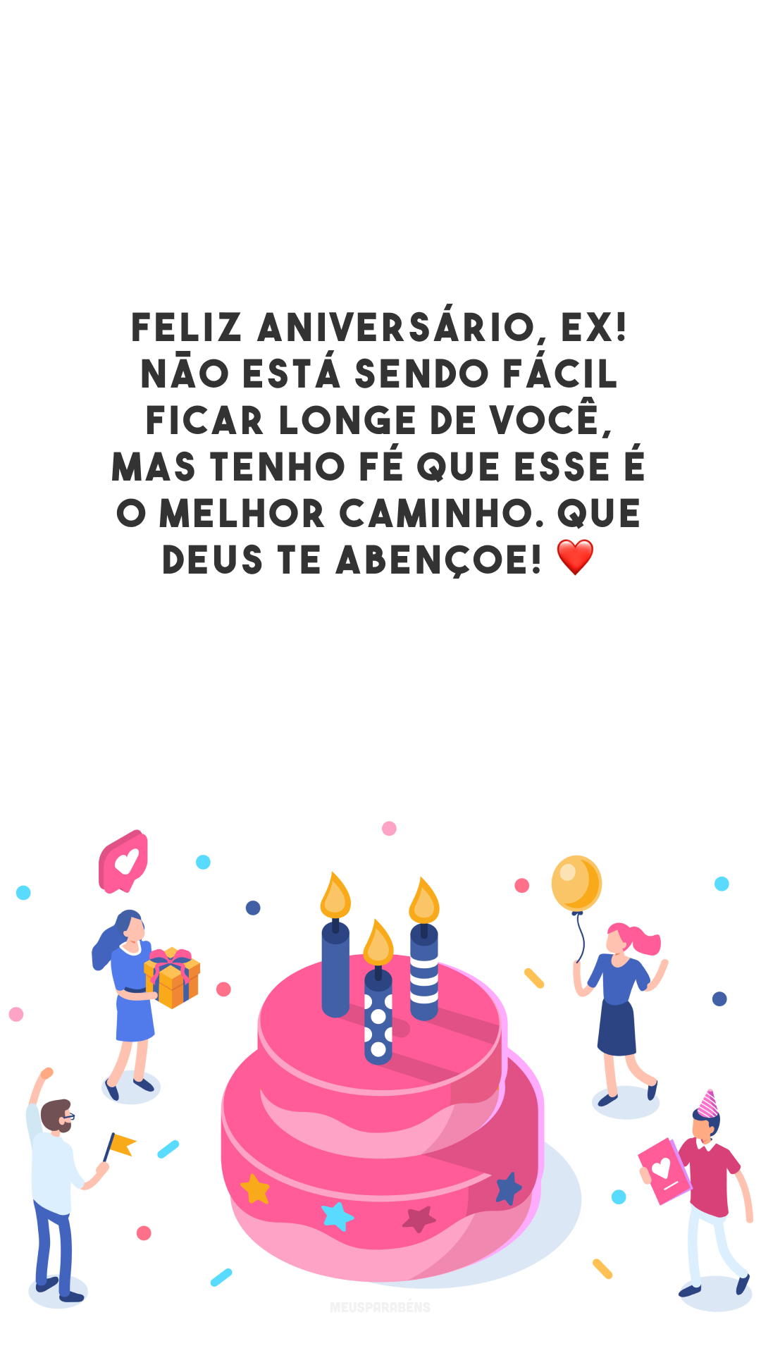 Feliz aniversário, ex! Não está sendo fácil ficar longe de você, mas tenho fé que esse é o melhor caminho. Que Deus te abençoe! ❤️