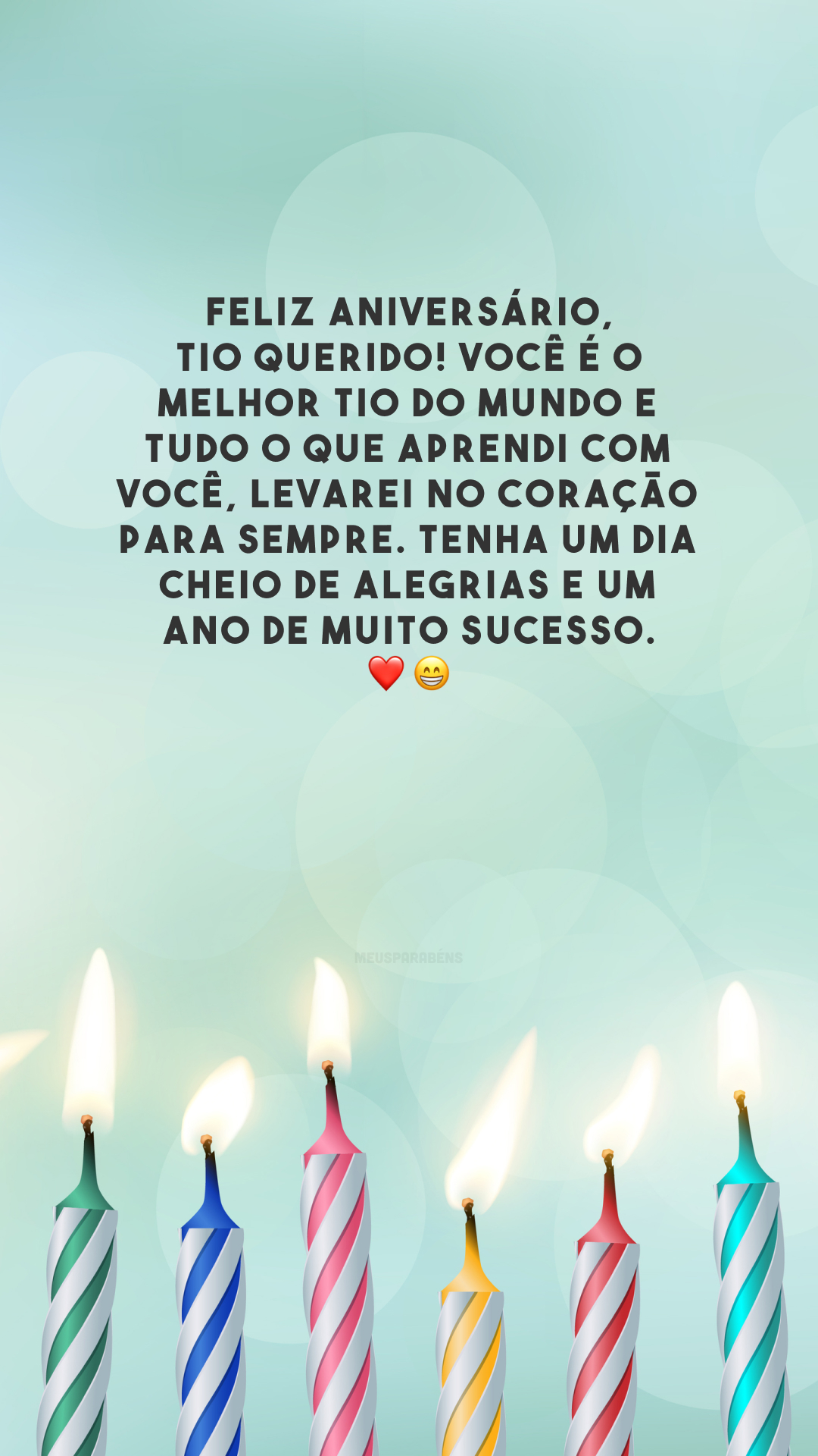 Feliz aniversário, tio querido! Você é o melhor tio do mundo e tudo o que aprendi com você, levarei no coração para sempre. Tenha um dia cheio de alegrias e um ano de muito sucesso. ❤️😁