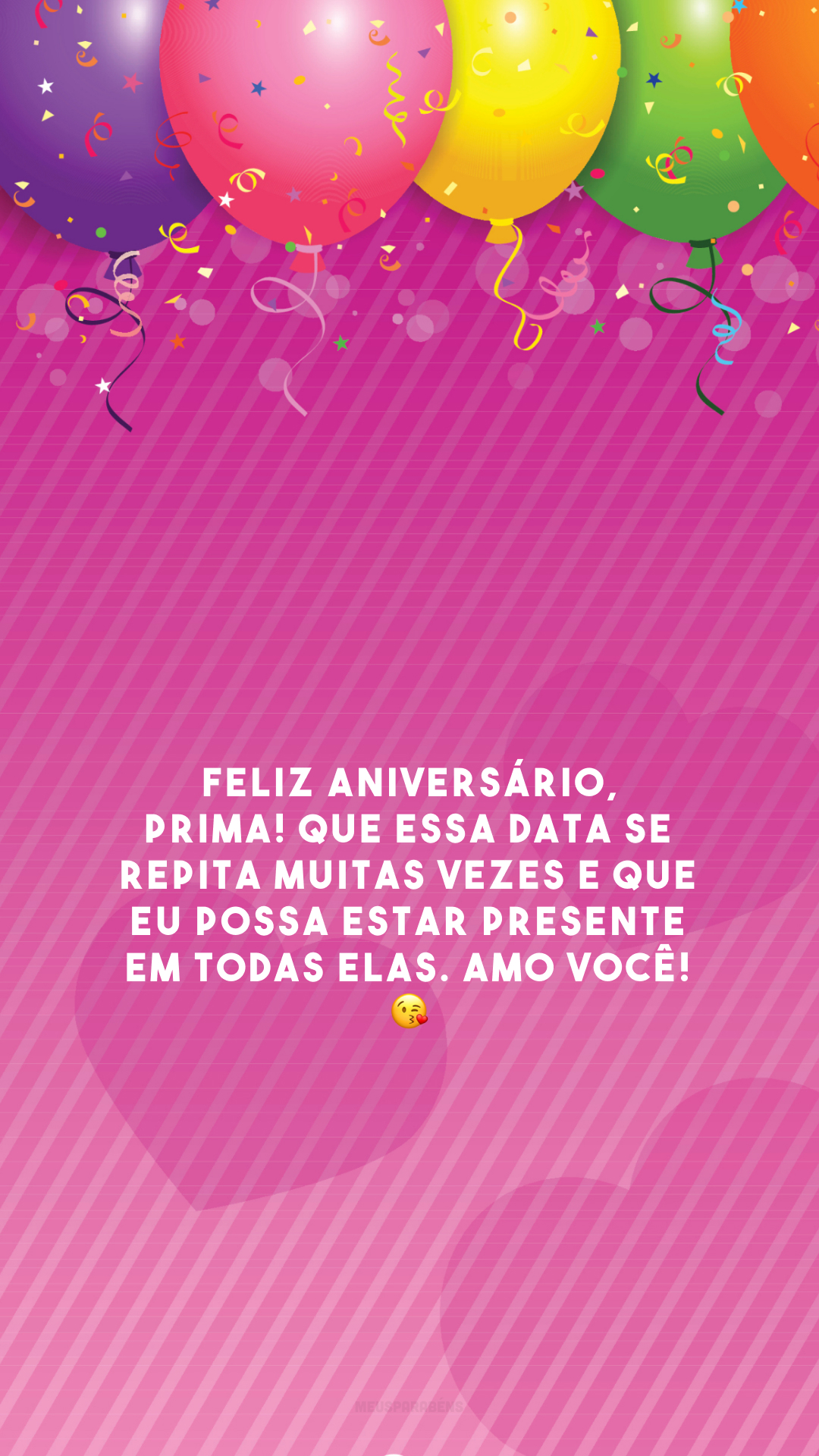 Feliz aniversário, prima! Que essa data se repita muitas vezes e que eu possa estar presente em todas elas. Amo você! 😘