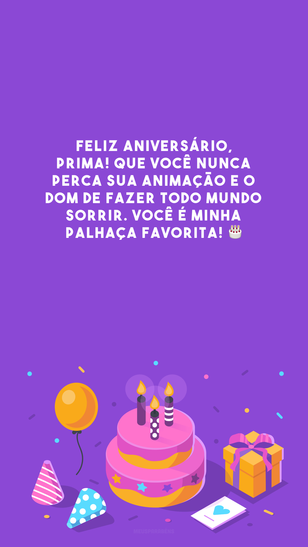 Feliz aniversário, prima! Que você nunca perca sua animação e o dom de fazer todo mundo sorrir. Você é minha palhaça favorita! 🎂