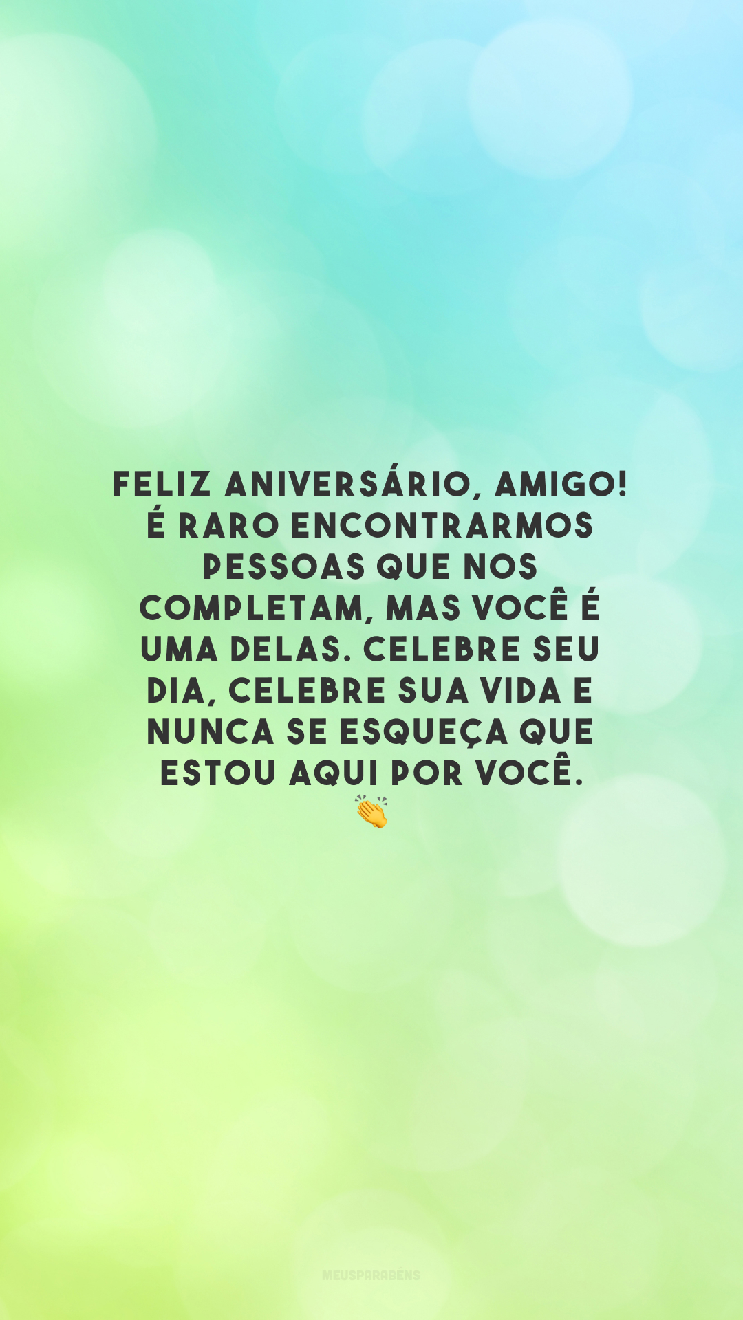 Feliz aniversário, amigo! É raro encontrarmos pessoas que nos completam, mas você é uma delas. Celebre seu dia, celebre sua vida e nunca se esqueça que estou aqui por você. 👏