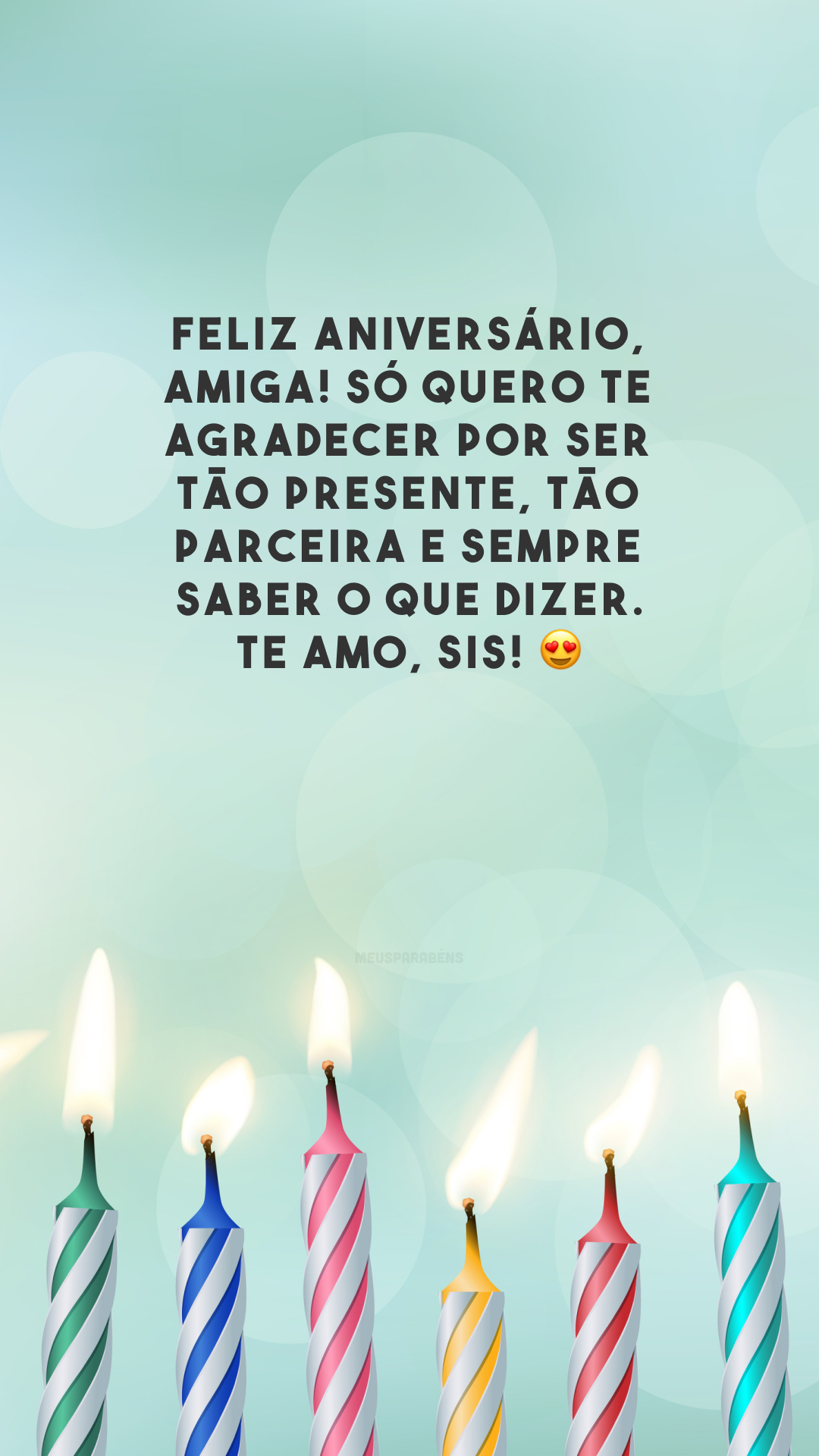 Feliz aniversário, amiga! Só quero te agradecer por ser tão presente, tão parceira e sempre saber o que dizer. Te amo, sis! 😍