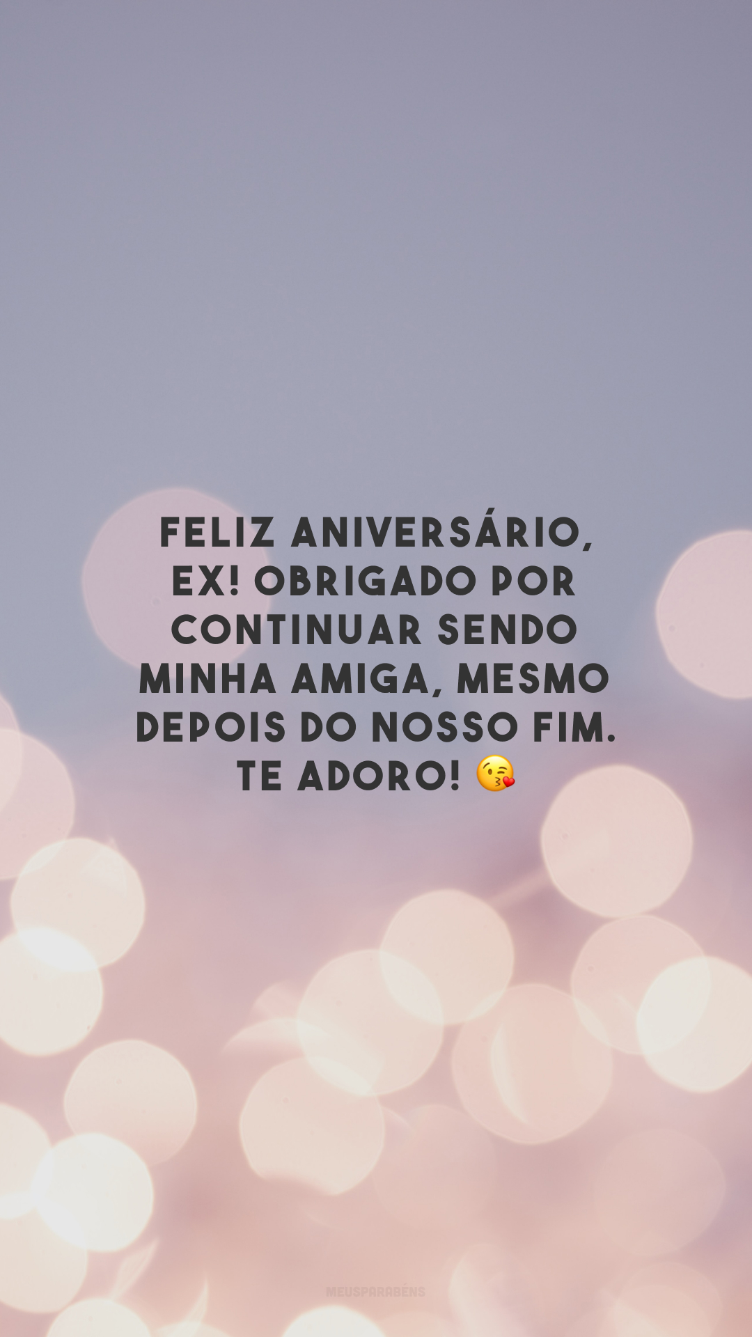 Feliz aniversário, ex! Obrigado por continuar sendo minha amiga, mesmo depois do nosso fim. Te adoro! 😘