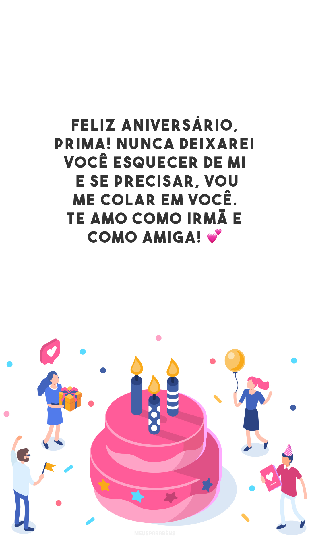 Feliz aniversário, prima! Nunca deixarei você esquecer de mim e se precisar, vou me colar em você. Te amo como irmã e como amiga! 💕