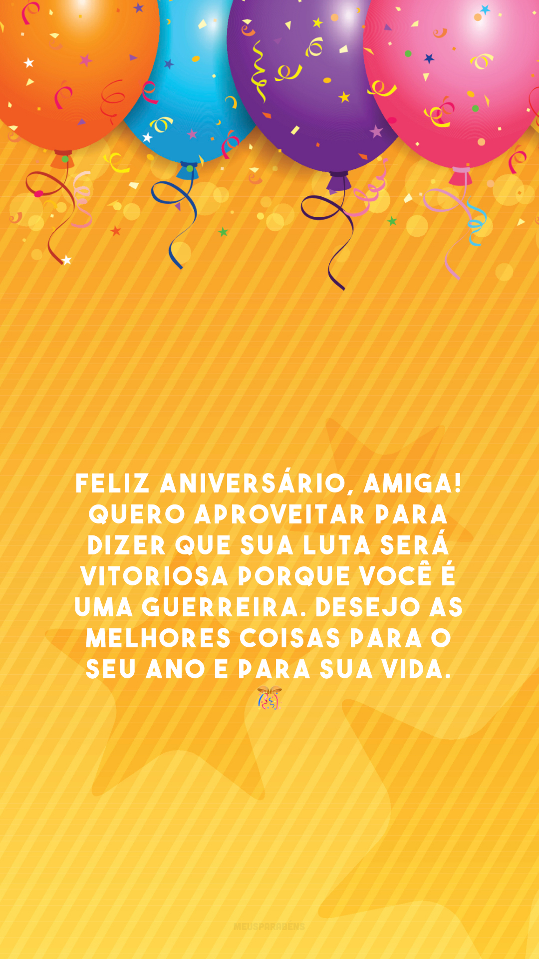 Feliz aniversário, amiga! Quero aproveitar para dizer que sua luta será vitoriosa porque você é uma guerreira. Desejo as melhores coisas para o seu ano e para sua vida. 🎊