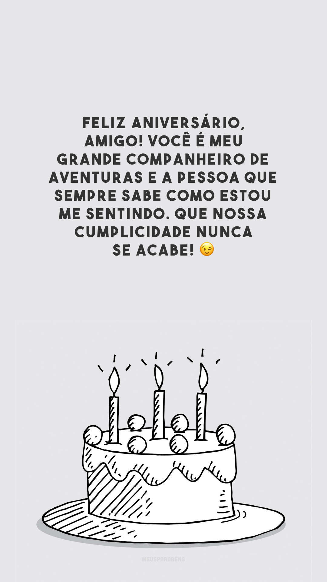 Feliz aniversário, amigo! Você é meu grande companheiro de aventuras e a pessoa que sempre sabe como estou me sentindo. Que nossa cumplicidade nunca se acabe! 😉