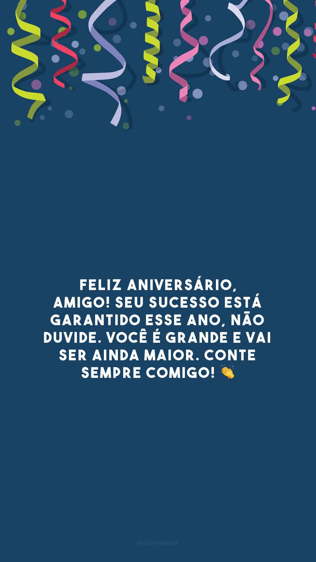 Feliz aniversário, amigo! Seu sucesso está garantido esse ano, não duvide. Você é grande e vai ser ainda maior. Conte sempre comigo! 👏