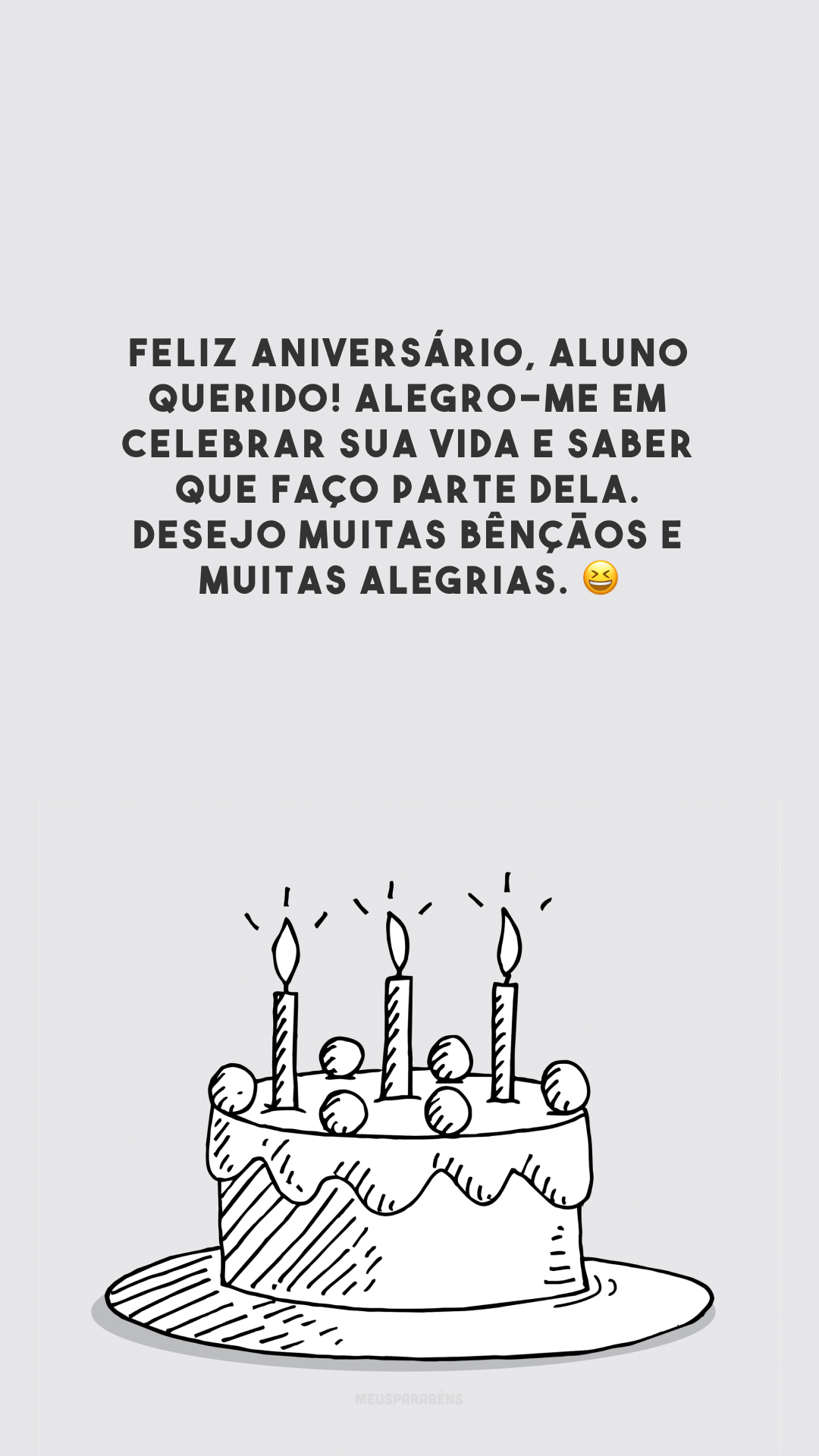 Feliz aniversário, aluno querido! Alegro-me em celebrar sua vida e saber que faço parte dela. Desejo muitas bênçãos e muitas alegrias. 😆